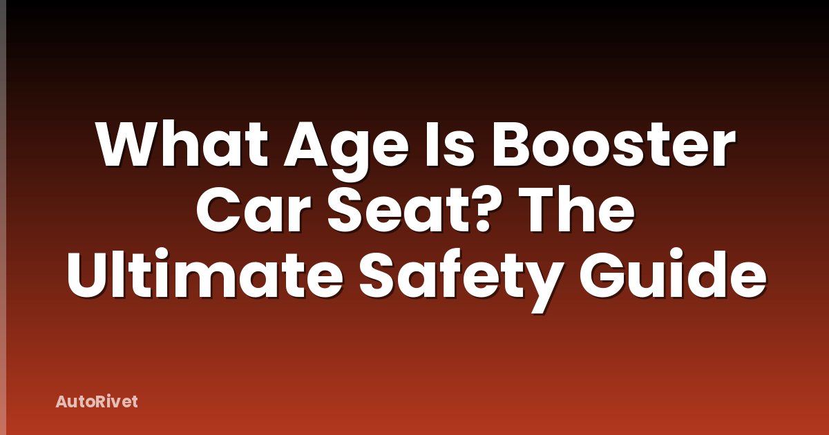 What Age Is Booster Car Seat? The Ultimate Safety Guide