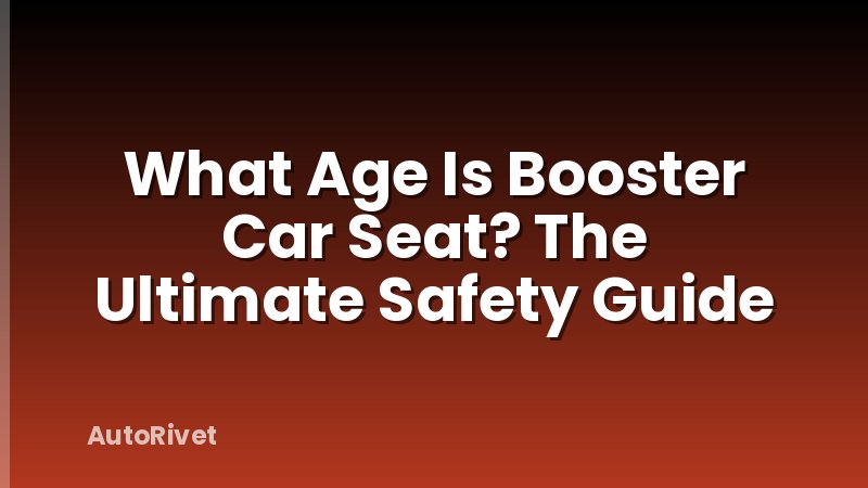 What Age Is Booster Car Seat? The Ultimate Safety Guide