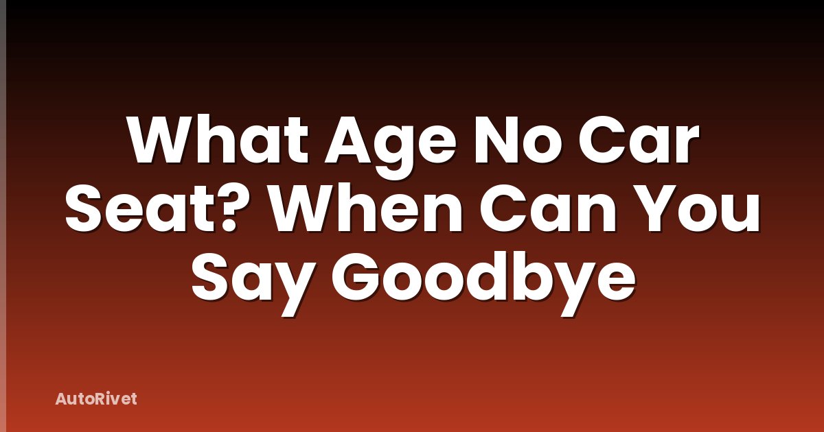 What Age No Car Seat? When Can You Say Goodbye