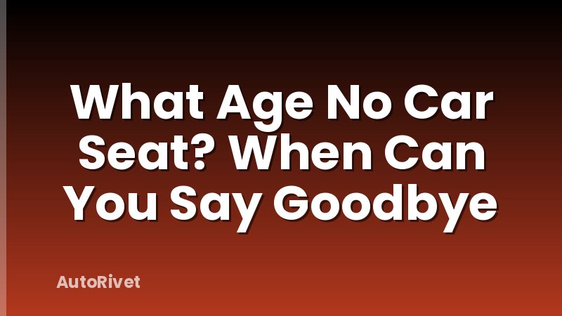 What Age No Car Seat? When Can You Say Goodbye