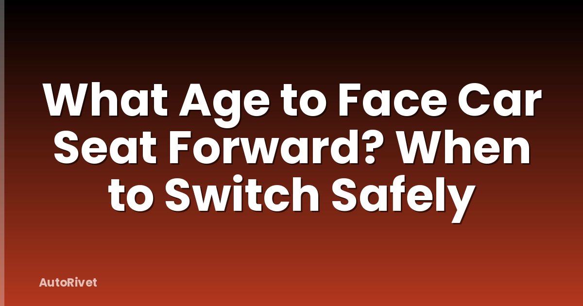 What Age to Face Car Seat Forward? When to Switch Safely