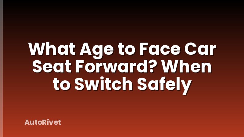 What Age to Face Car Seat Forward? When to Switch Safely