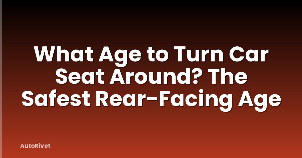 What Age to Turn Car Seat Around? The Safest Rear-Facing Age