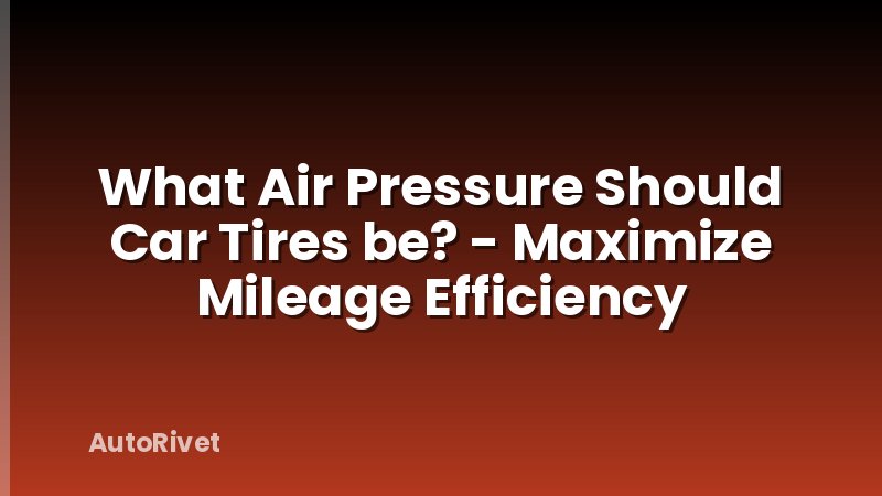 What Air Pressure Should Car Tires be? - Maximize Mileage Efficiency