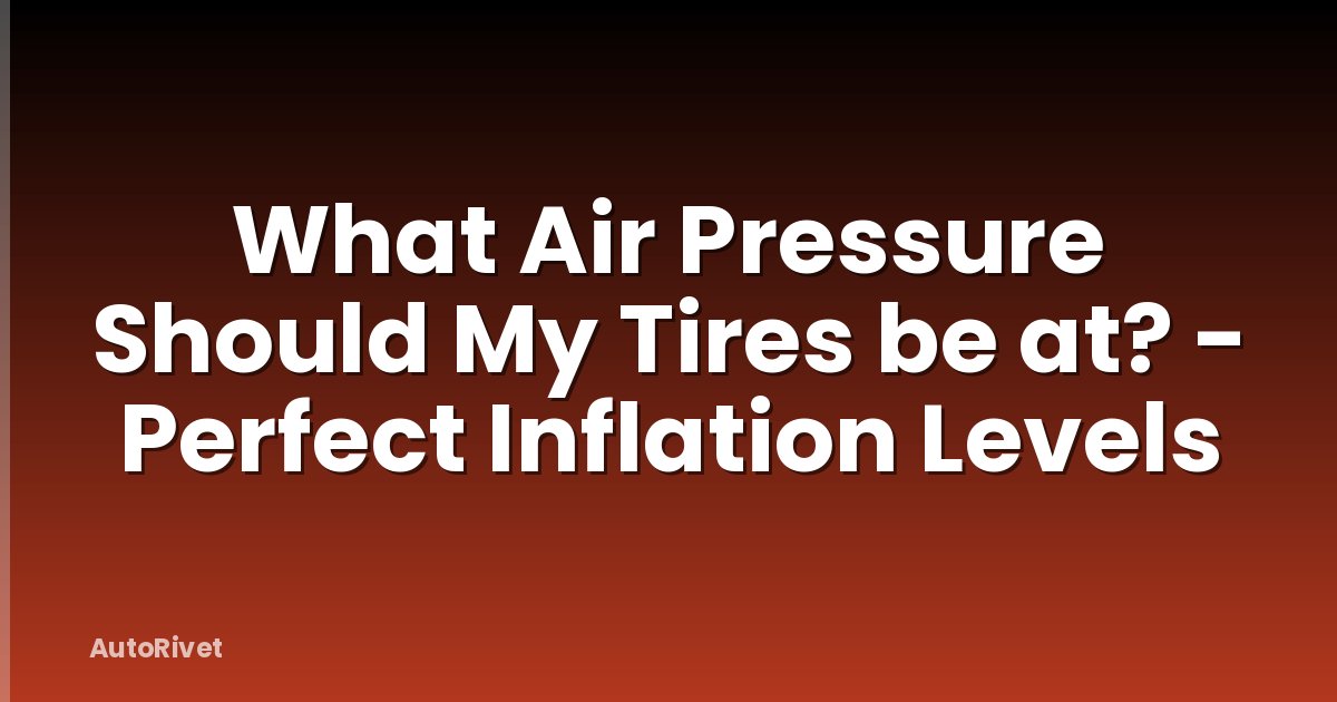 What Air Pressure Should My Tires be at? - Perfect Inflation Levels