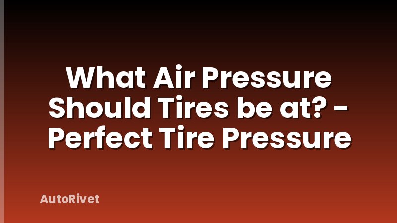 What Air Pressure Should Tires be at? - Perfect Tire Pressure
