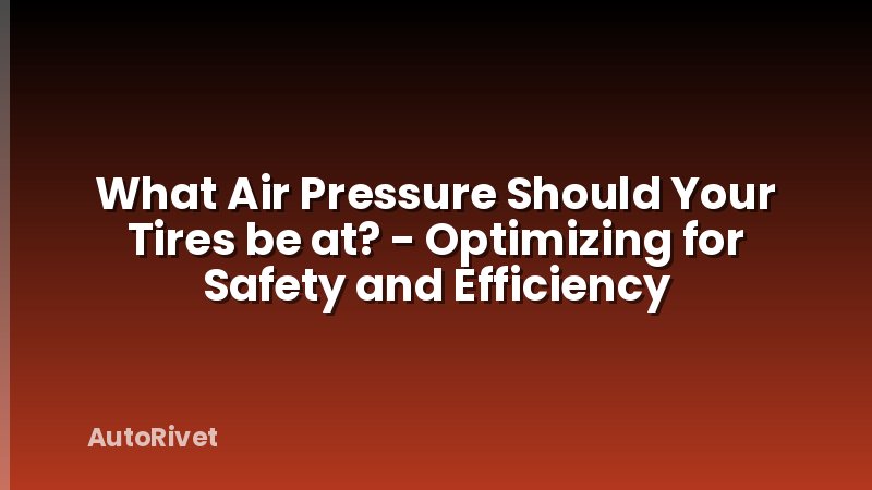What Air Pressure Should Your Tires be at? - Optimizing for Safety and Efficiency