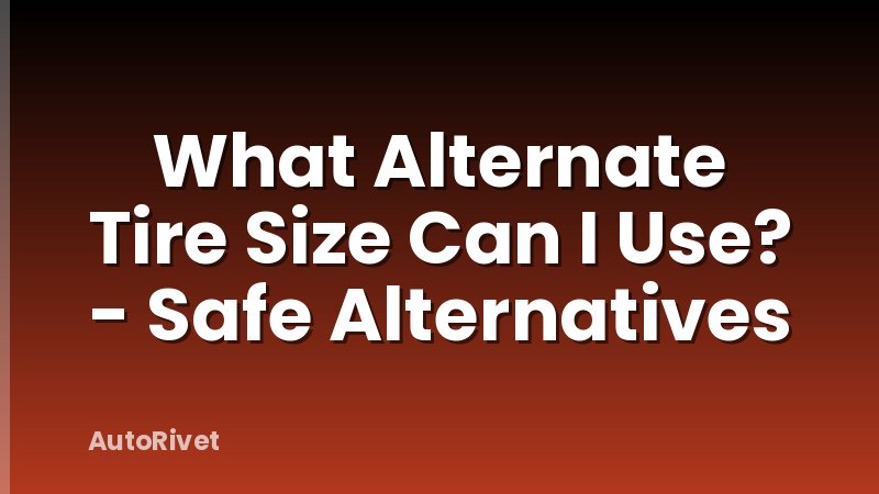 What Alternate Tire Size Can I Use? - Safe Alternatives