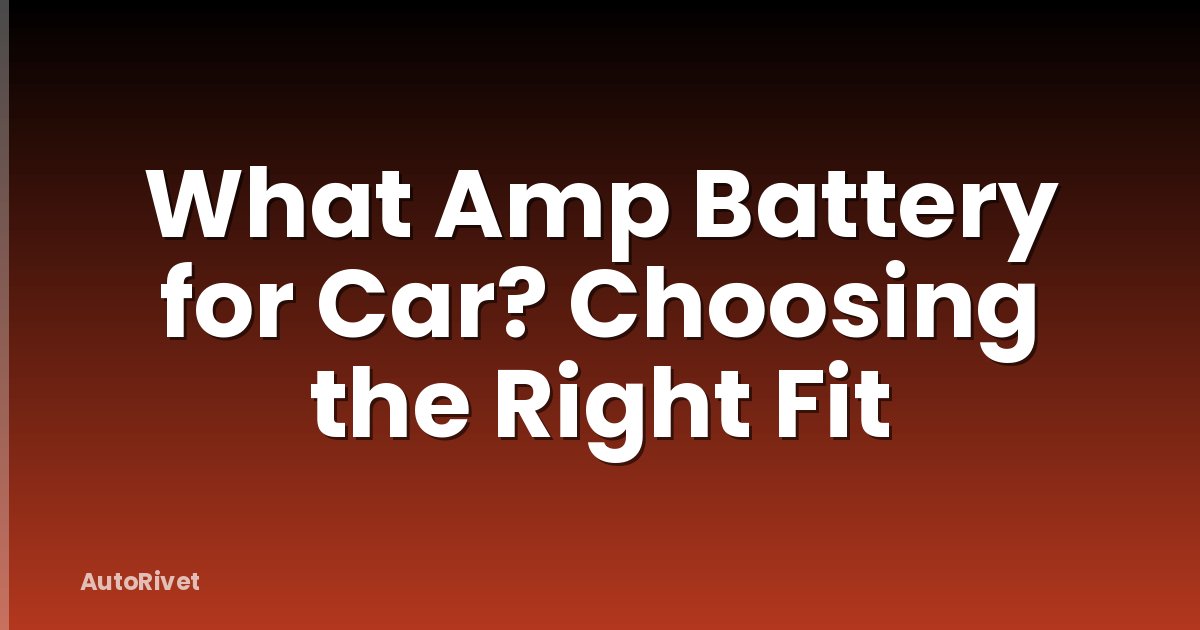 What Amp Battery for Car? Choosing the Right Fit