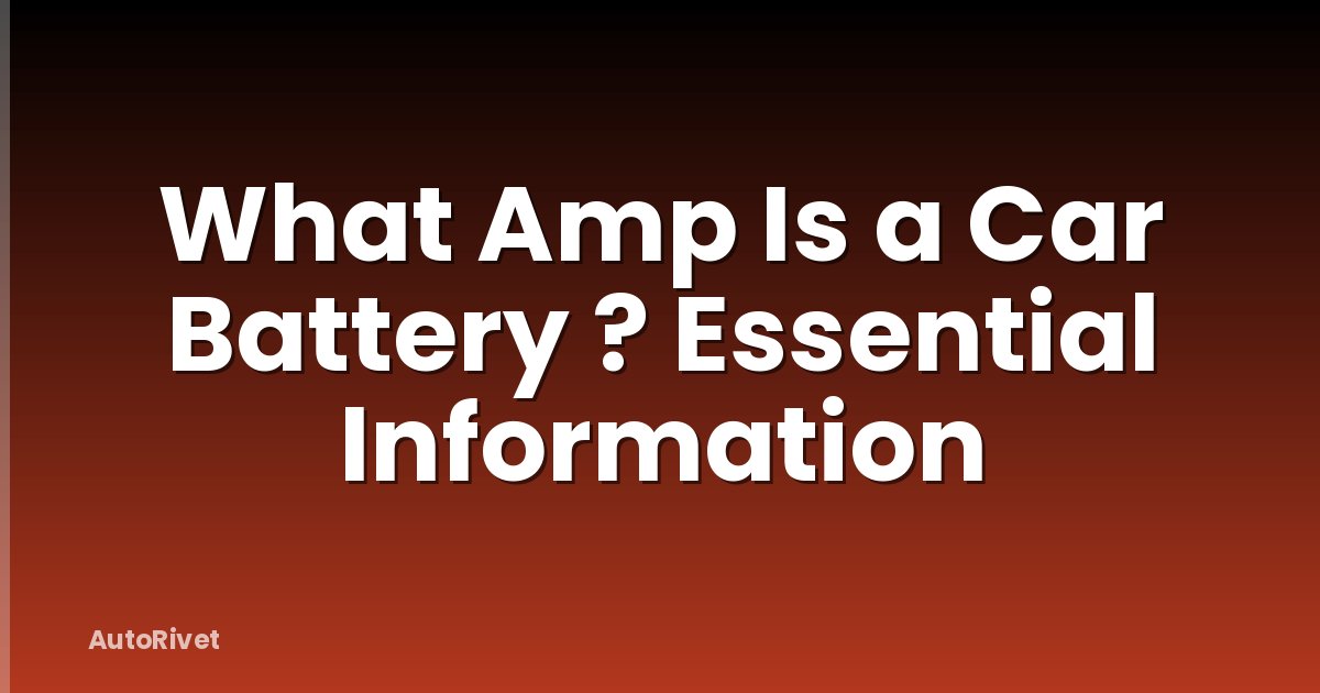 What Amp Is a Car Battery ? Essential Information