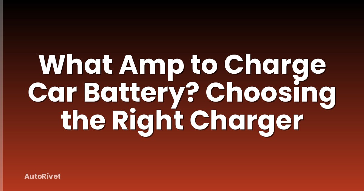 What Amp to Charge Car Battery? Choosing the Right Charger
