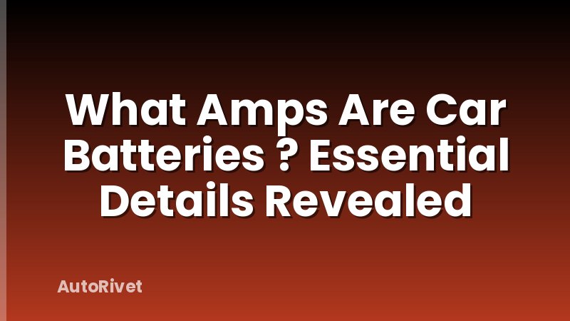What Amps Are Car Batteries ? Essential Details Revealed