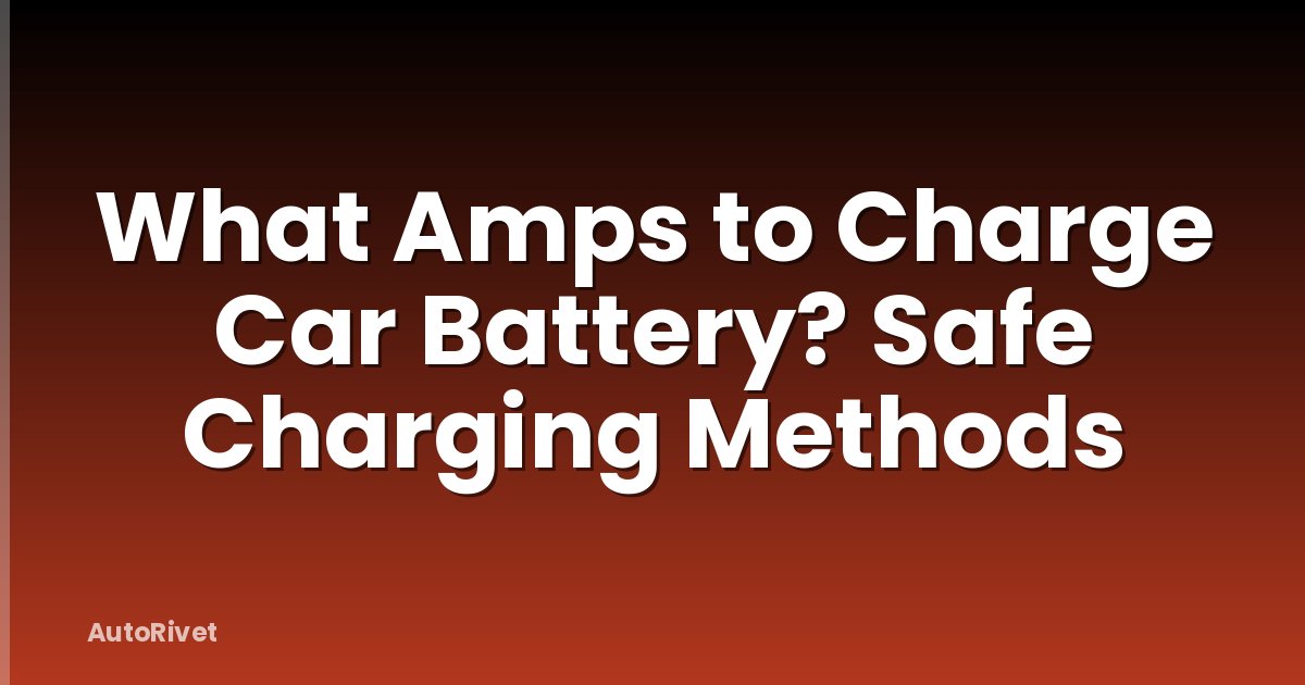 What Amps to Charge Car Battery? Safe Charging Methods