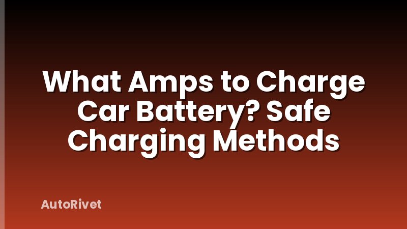 What Amps to Charge Car Battery? Safe Charging Methods