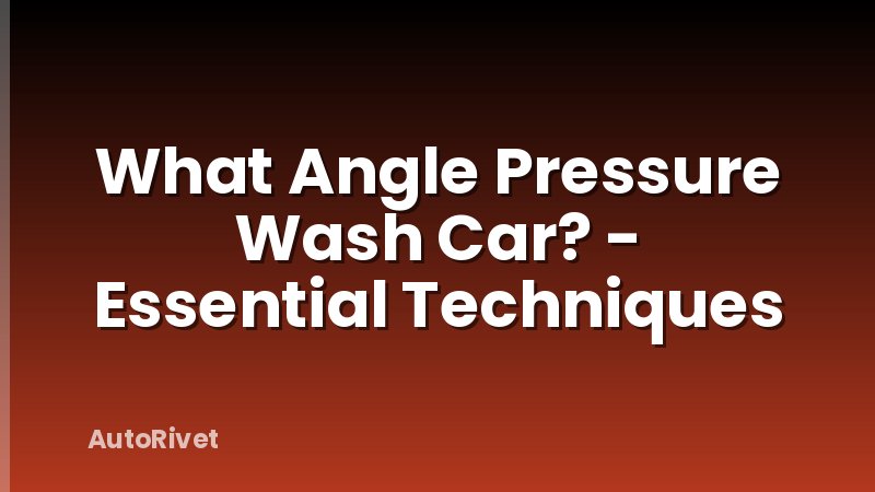 What Angle Pressure Wash Car? - Essential Techniques