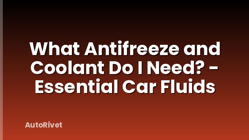 What Antifreeze and Coolant Do I Need? - Essential Car Fluids