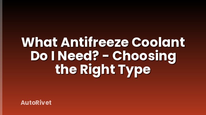 What Antifreeze Coolant Do I Need? - Choosing the Right Type
