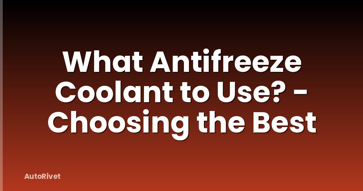 What Antifreeze Coolant to Use? - Choosing the Best