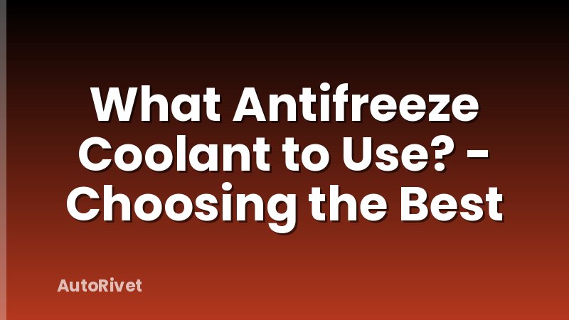 What Antifreeze Coolant to Use? - Choosing the Best
