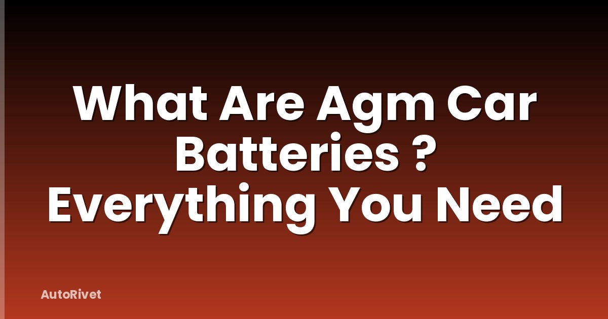What Are Agm Car Batteries ? Everything You Need