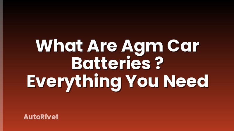 What Are Agm Car Batteries ? Everything You Need