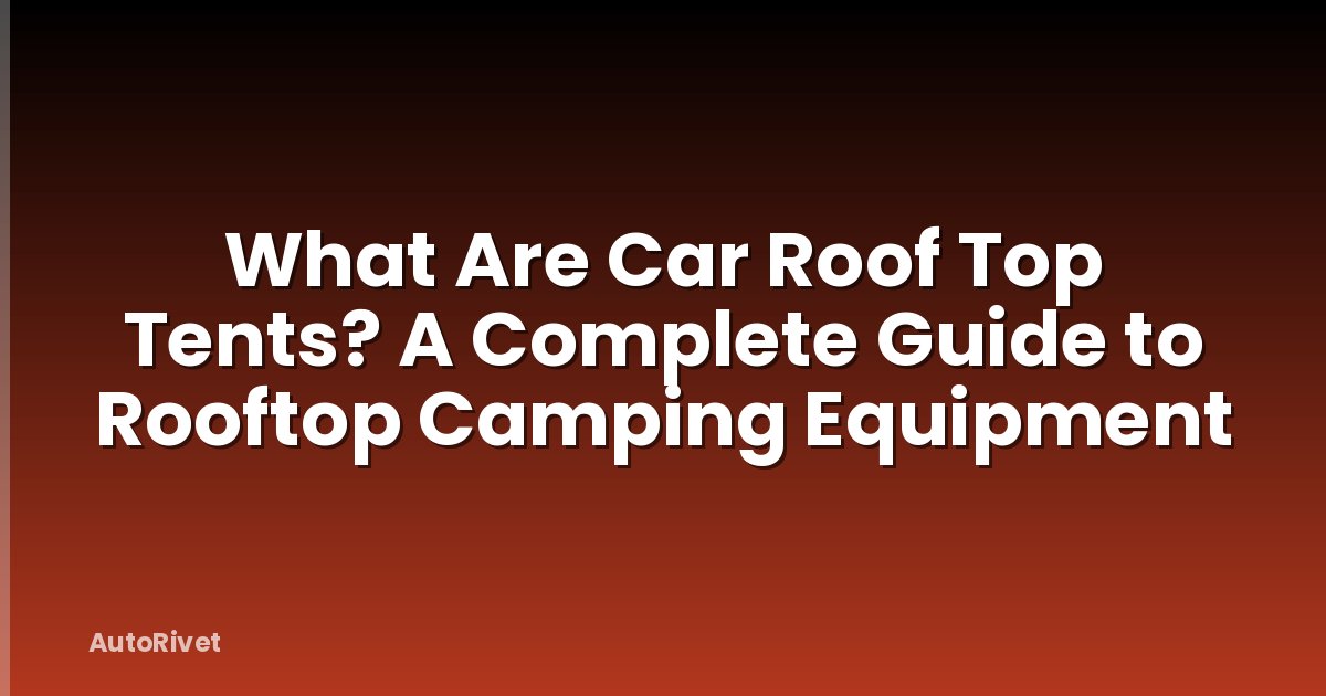 What Are Car Roof Top Tents? A Complete Guide to Rooftop Camping Equipment