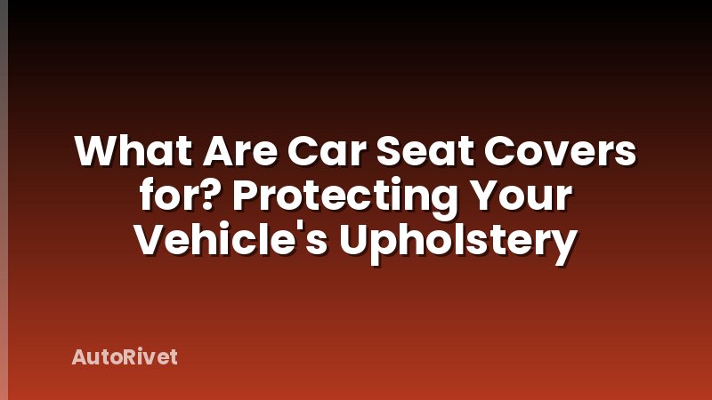 What Are Car Seat Covers for? Protecting Your Vehicle's Upholstery