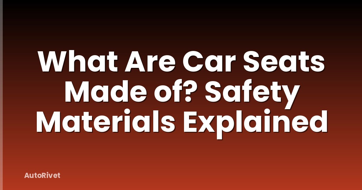 What Are Car Seats Made of? Safety Materials Explained