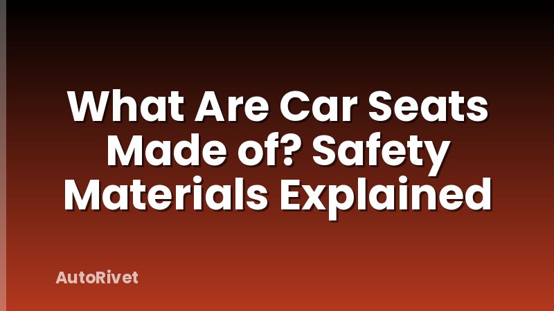 What Are Car Seats Made of? Safety Materials Explained