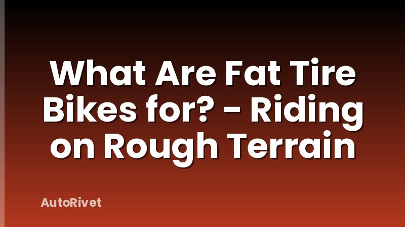 What Are Fat Tire Bikes for? - Riding on Rough Terrain
