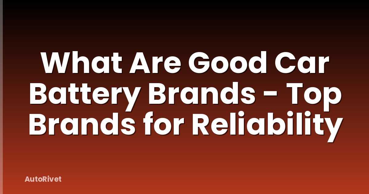 What Are Good Car Battery Brands - Top Brands for Reliability