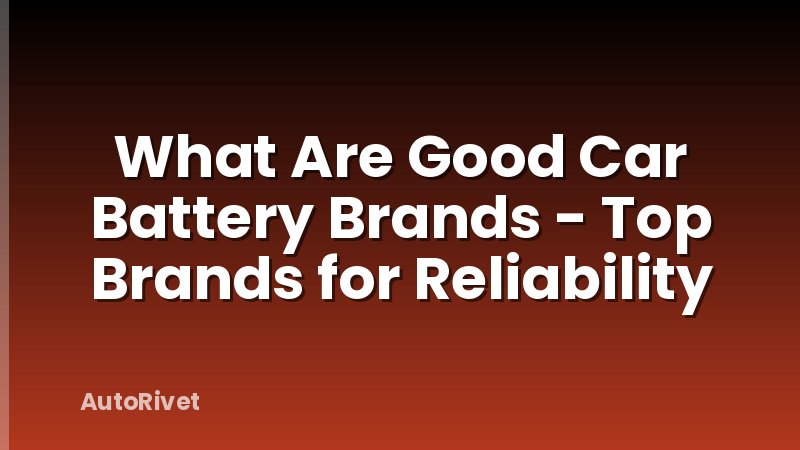 What Are Good Car Battery Brands - Top Brands for Reliability