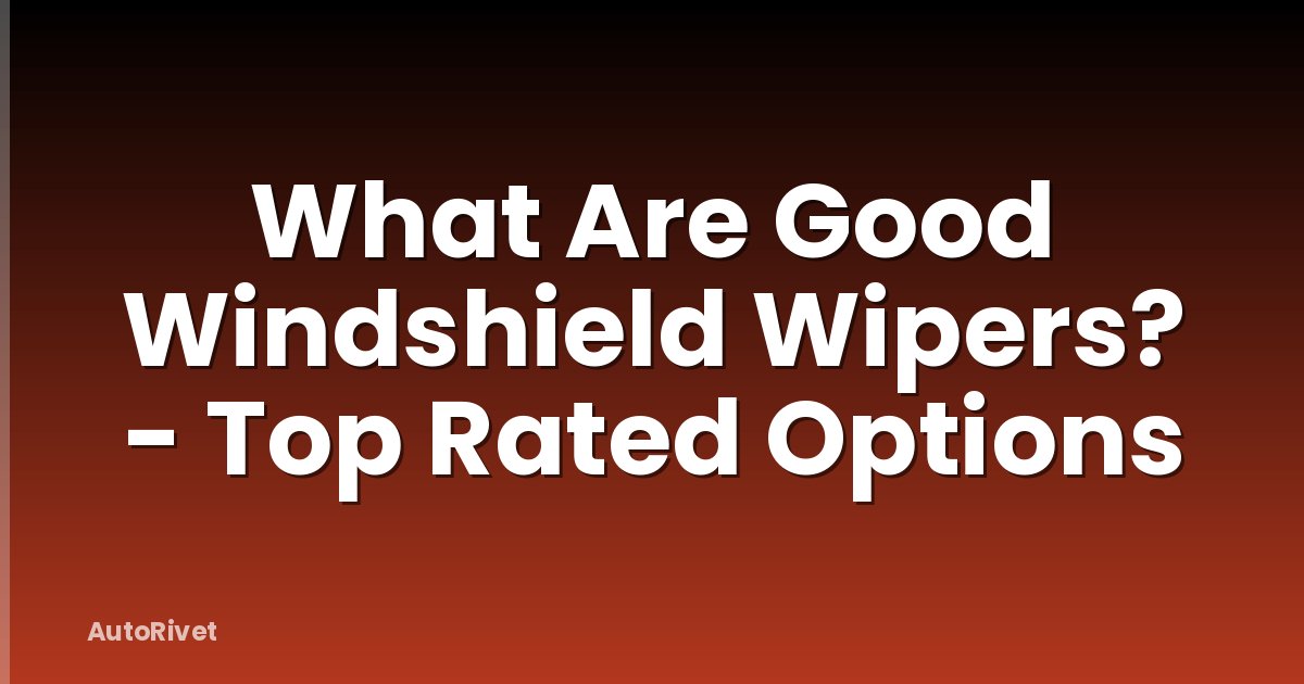 What Are Good Windshield Wipers? - Top Rated Options