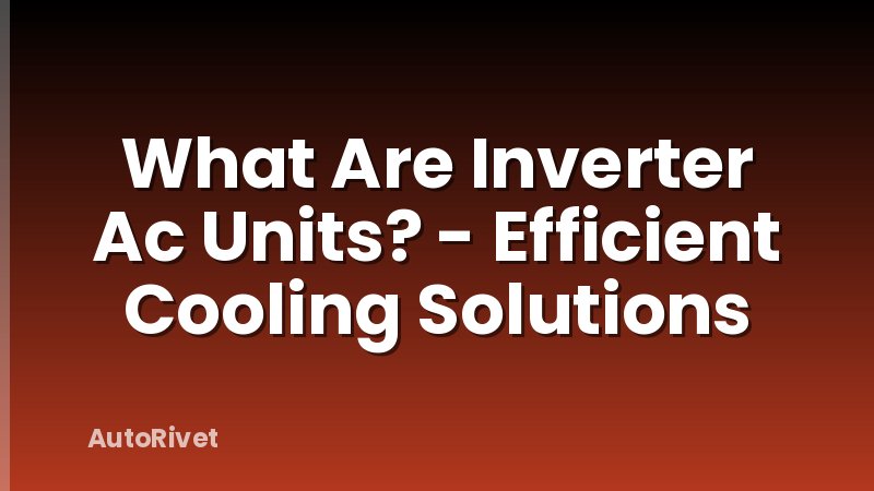 What Are Inverter Ac Units? - Efficient Cooling Solutions
