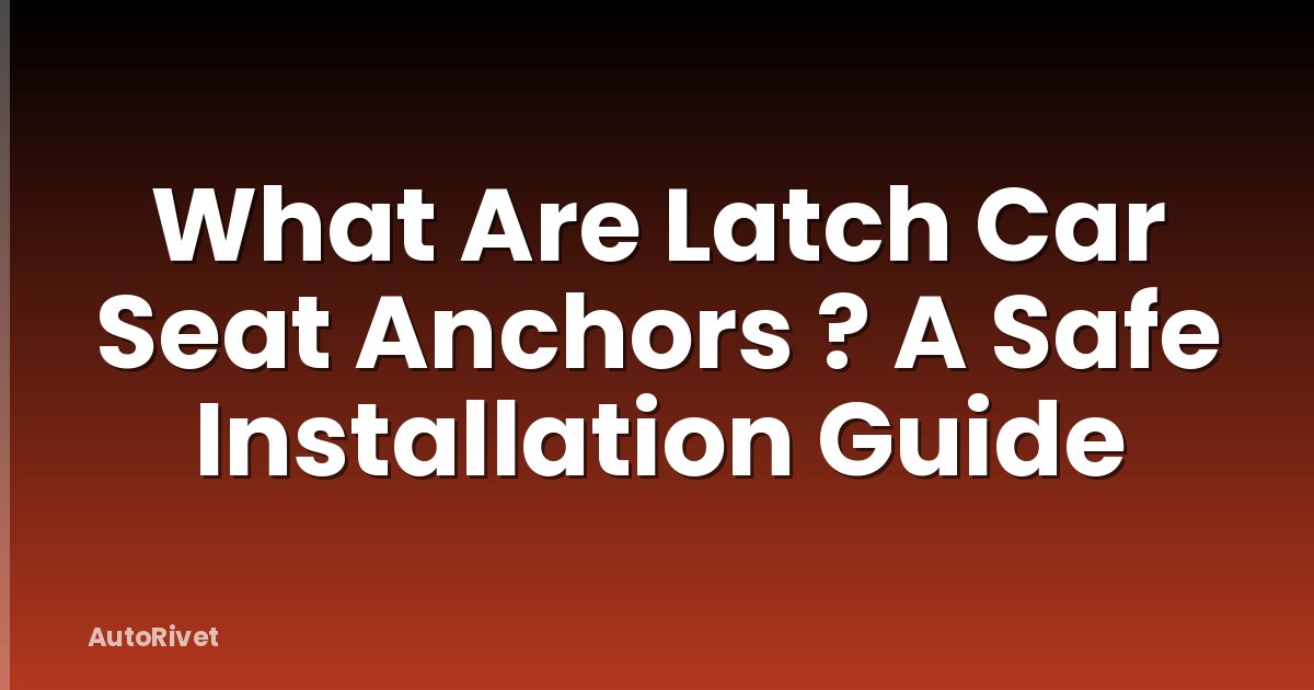 What Are Latch Car Seat Anchors ? A Safe Installation Guide