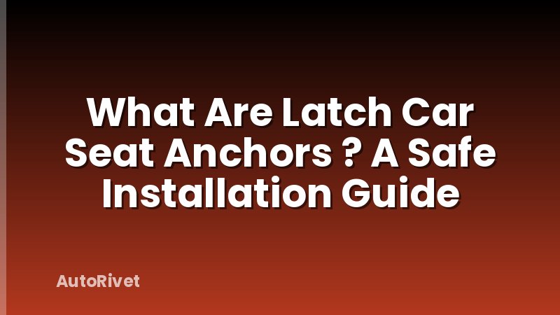 What Are Latch Car Seat Anchors ? A Safe Installation Guide