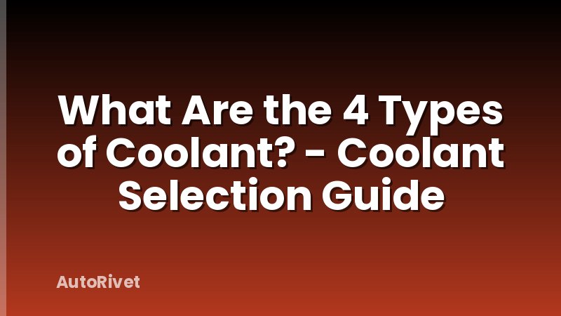 What Are the 4 Types of Coolant? - Coolant Selection Guide