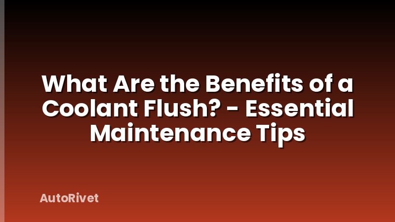 What Are the Benefits of a Coolant Flush? - Essential Maintenance Tips