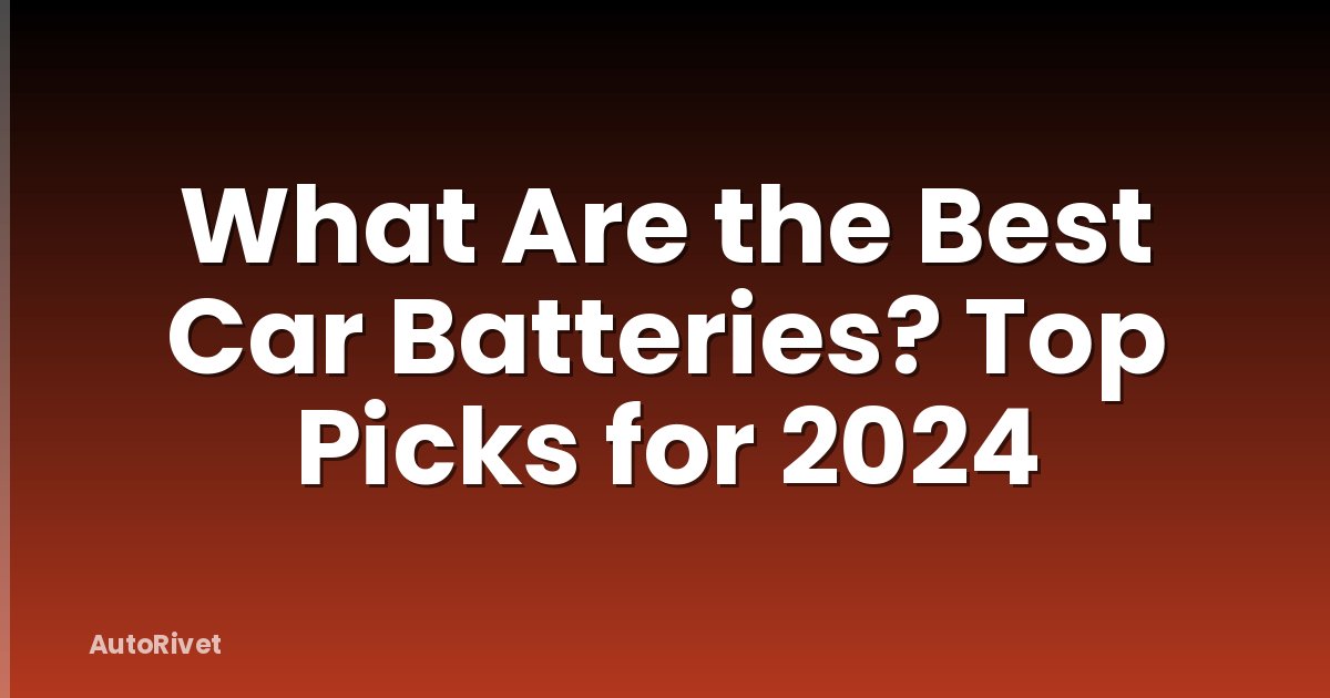 What Are the Best Car Batteries? Top Picks for 2024