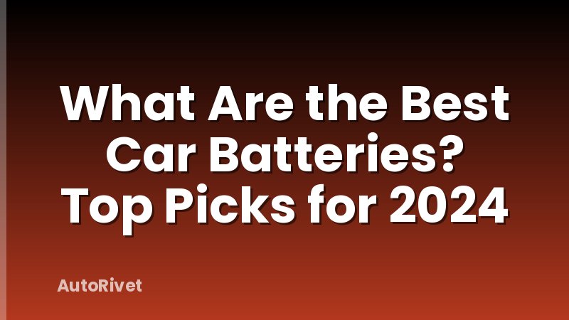 What Are the Best Car Batteries? Top Picks for 2024
