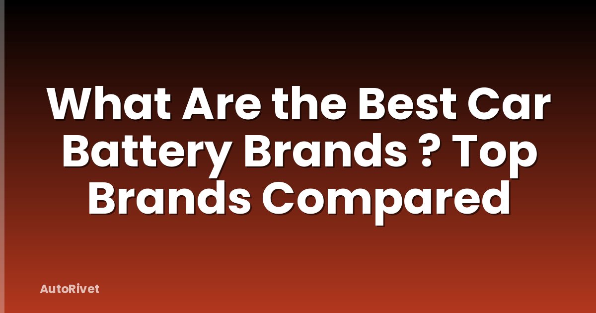 What Are the Best Car Battery Brands ? Top Brands Compared