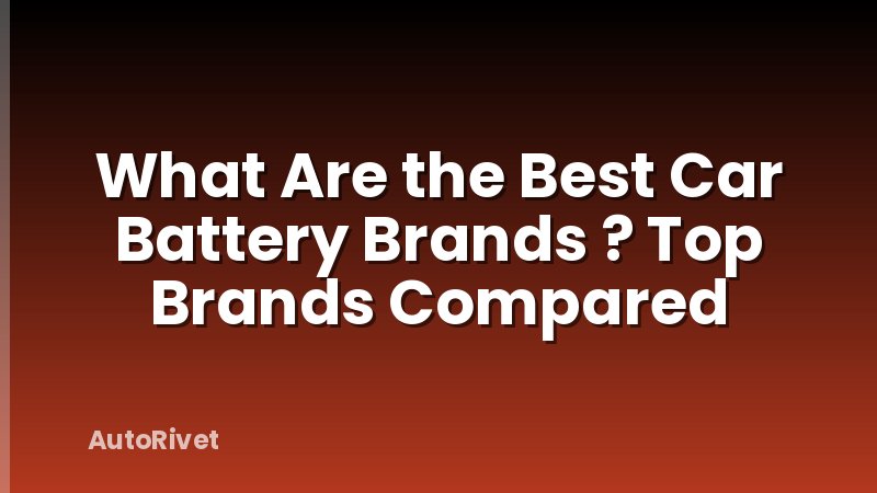 What Are the Best Car Battery Brands ? Top Brands Compared