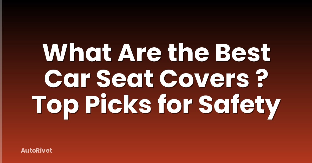What Are the Best Car Seat Covers ? Top Picks for Safety