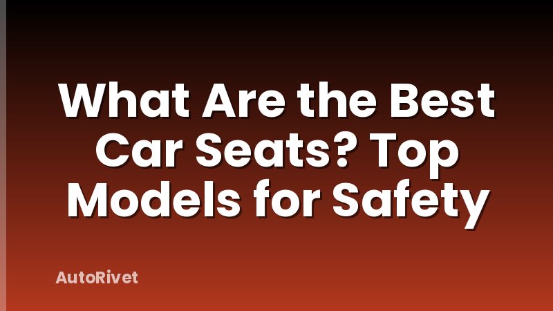 What Are the Best Car Seats? Top Models for Safety