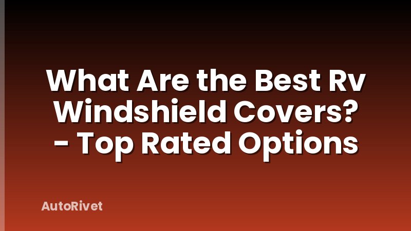 What Are the Best Rv Windshield Covers? - Top Rated Options