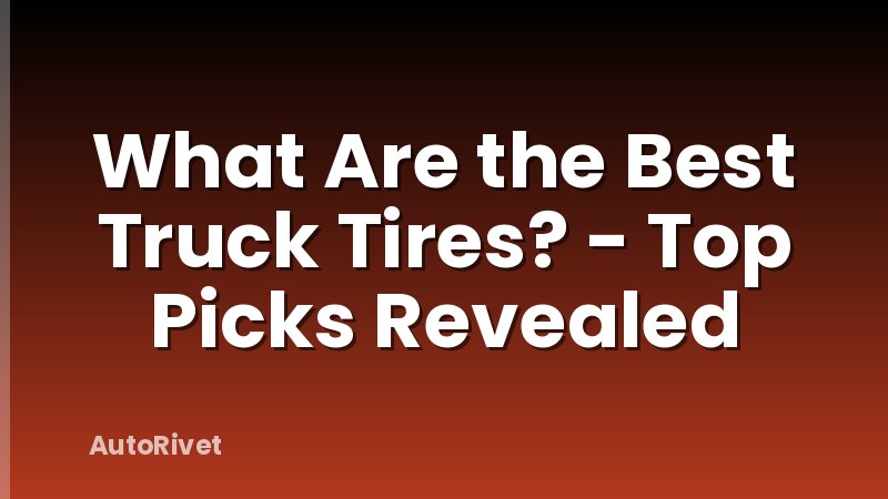 What Are the Best Truck Tires? - Top Picks Revealed