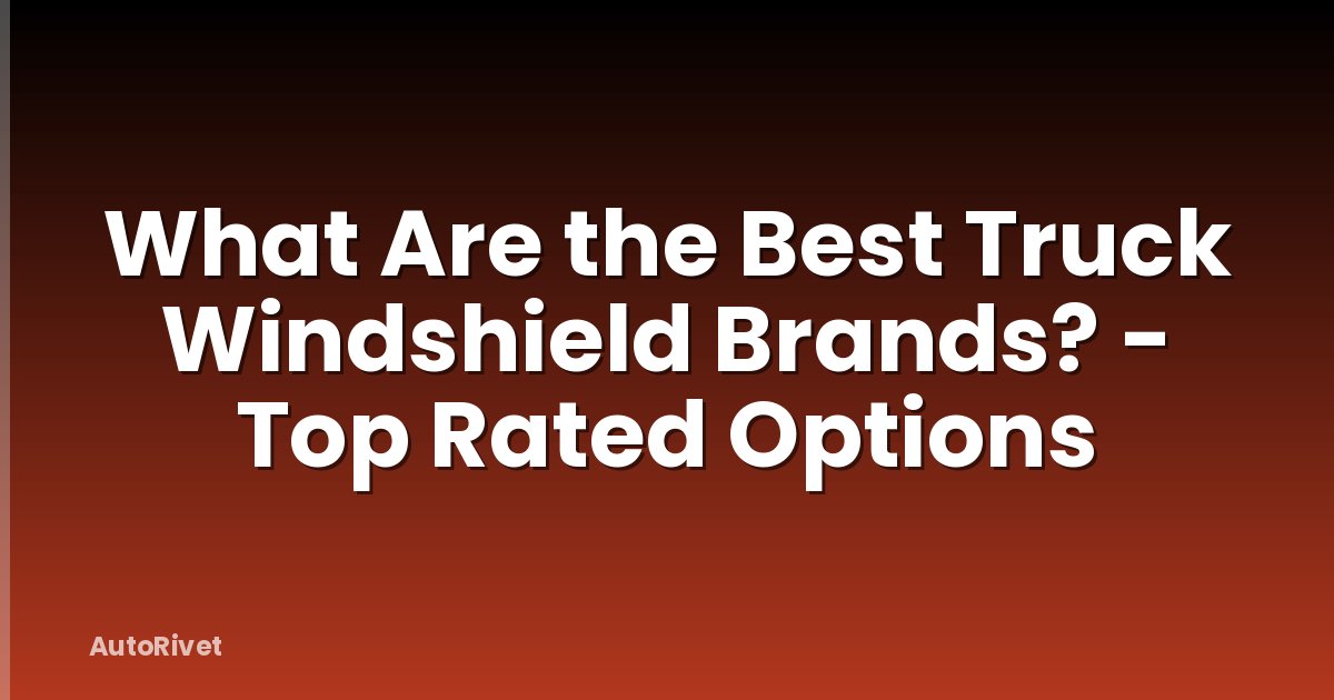 What Are the Best Truck Windshield Brands? - Top Rated Options