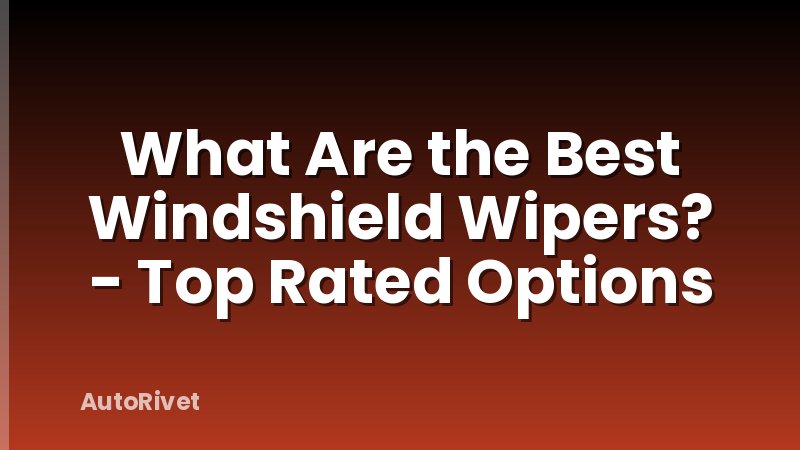 What Are the Best Windshield Wipers? - Top Rated Options