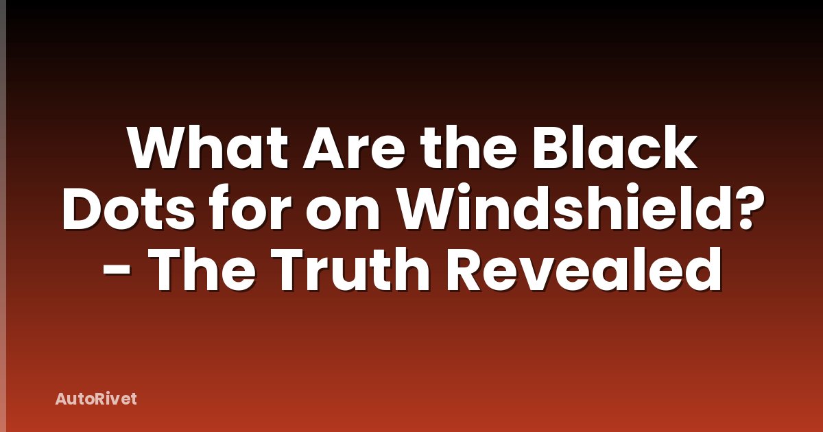 What Are the Black Dots for on Windshield? - The Truth Revealed