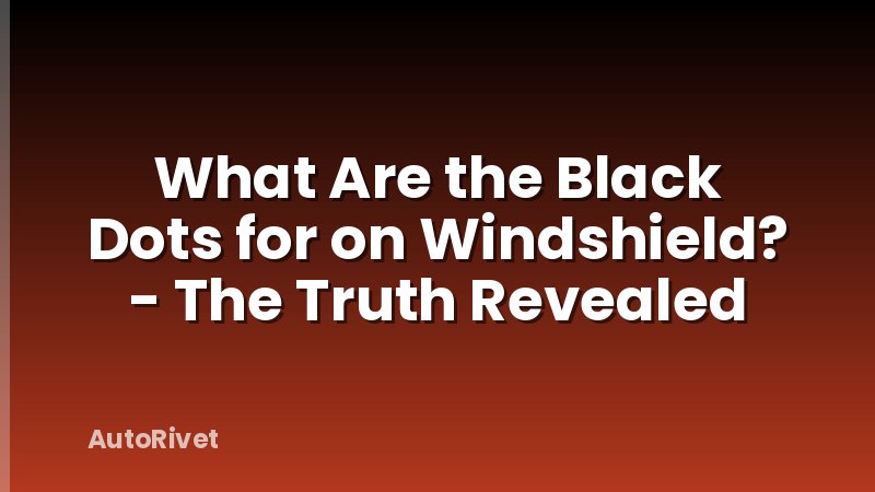 What Are the Black Dots for on Windshield? - The Truth Revealed